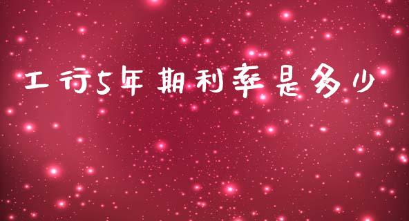 工行5年期利率是多少_https://wap.jnlaobingbanjia.com_股市行情_第1张