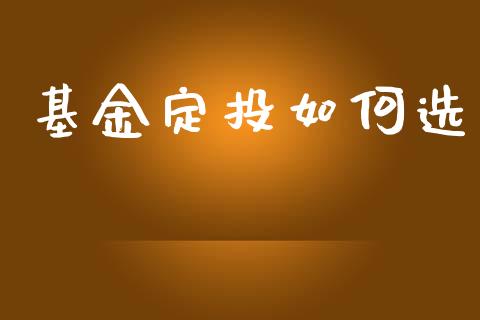 基金定投如何选_https://wap.jnlaobingbanjia.com_财务管理_第1张