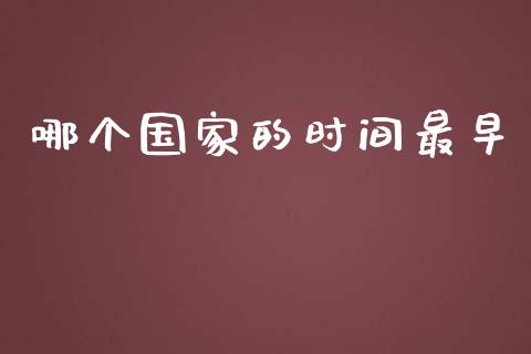 哪个国家的时间最早_https://wap.jnlaobingbanjia.com_证券公告_第1张
