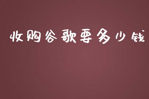 收购谷歌要多少钱_https://wap.jnlaobingbanjia.com_基金分析_第1张