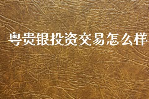 粤贵银投资交易怎么样_https://wap.jnlaobingbanjia.com_金融理财_第1张