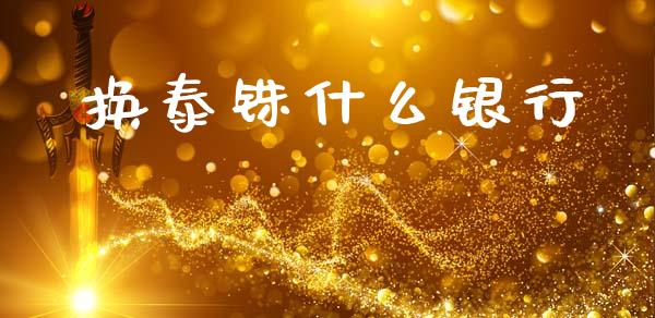 换泰铢什么银行_https://wap.jnlaobingbanjia.com_金融理财_第1张