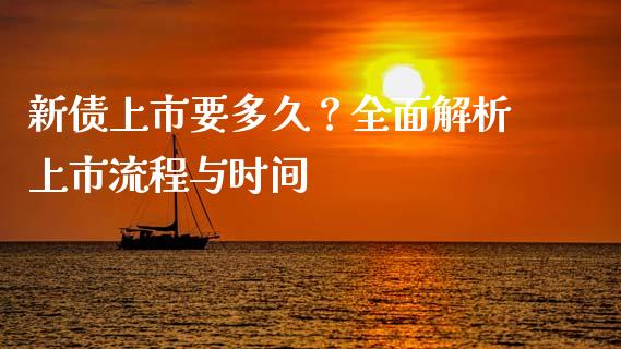 新债上市要多久？全面解析上市流程与时间_https://wap.jnlaobingbanjia.com_财经资讯_第1张