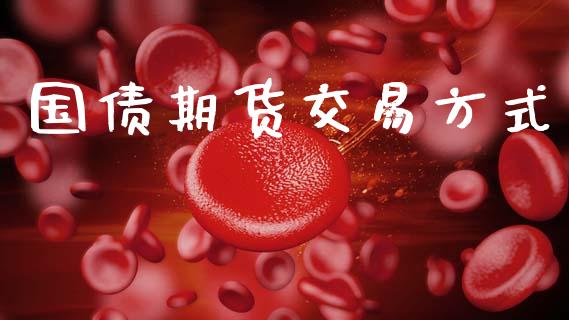 国债期货交易方式_https://wap.jnlaobingbanjia.com_财务管理_第1张