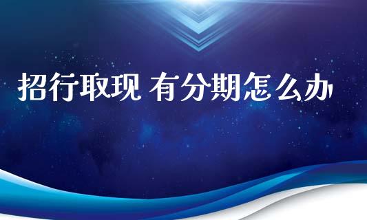 招行取现 有分期怎么办_https://wap.jnlaobingbanjia.com_财务管理_第1张