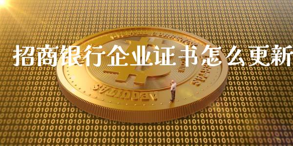 招商银行企业证书怎么更新_https://wap.jnlaobingbanjia.com_财务管理_第1张