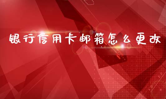 银行信用卡邮箱怎么更改_https://wap.jnlaobingbanjia.com_基金分析_第1张