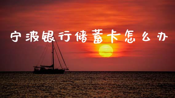 宁波银行储蓄卡怎么办_https://wap.jnlaobingbanjia.com_金融理财_第1张