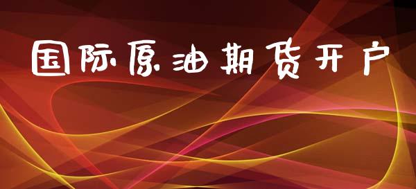 国际原油期货开户_https://wap.jnlaobingbanjia.com_财经资讯_第1张
