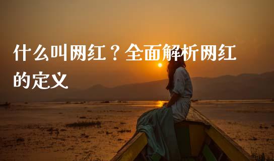 什么叫网红？全面解析网红的定义_https://wap.jnlaobingbanjia.com_证券公告_第1张