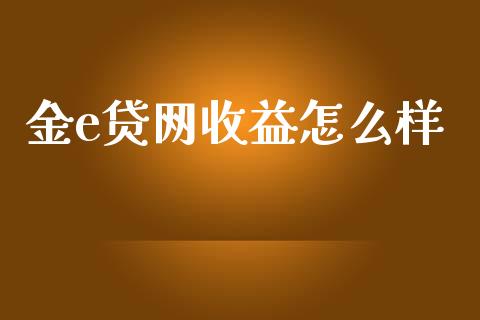 金e贷网收益怎么样_https://wap.jnlaobingbanjia.com_金融理财_第1张