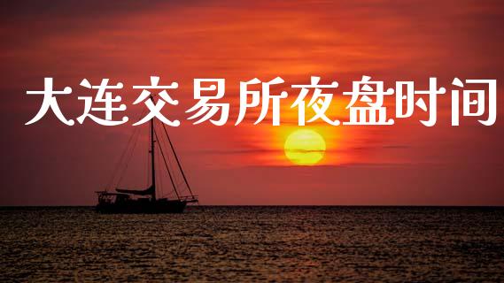 大连交易所夜盘时间_https://wap.jnlaobingbanjia.com_财务管理_第1张