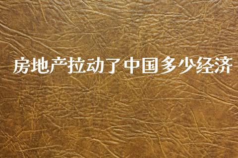 房地产拉动了中国多少经济_https://wap.jnlaobingbanjia.com_财经资讯_第1张