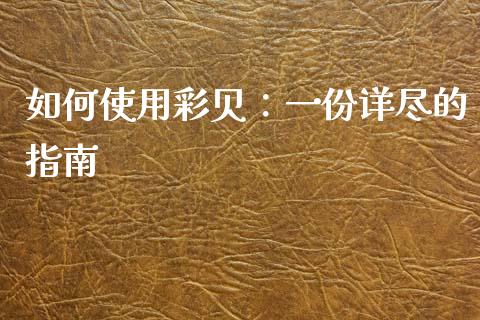 如何使用彩贝：一份详尽的指南_https://wap.jnlaobingbanjia.com_股市行情_第1张