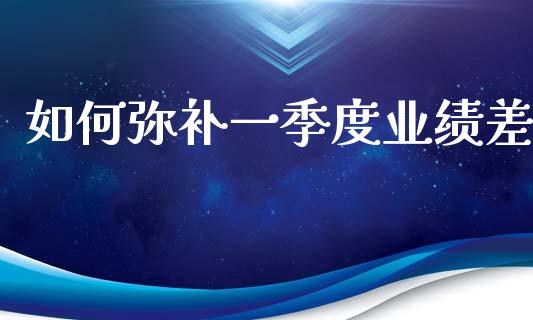 如何弥补一季度业绩差_https://wap.jnlaobingbanjia.com_证券公告_第1张