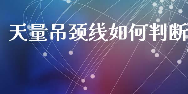 天量吊颈线如何判断_https://wap.jnlaobingbanjia.com_金融理财_第1张