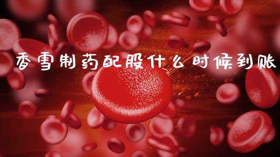 香雪制药配股什么时候到账_https://wap.jnlaobingbanjia.com_基金分析_第1张