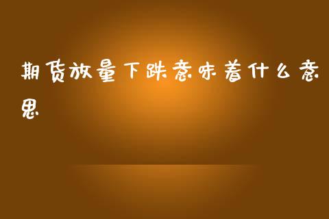 期货放量下跌意味着什么意思_https://wap.jnlaobingbanjia.com_证券公告_第1张