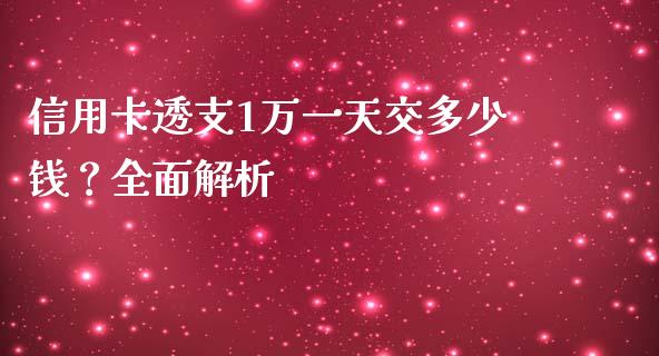 信用卡透支1万一天交多少钱？全面解析_https://wap.jnlaobingbanjia.com_股市行情_第1张