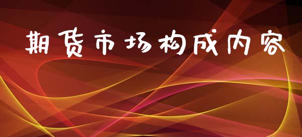 期货市场构成内容_https://wap.jnlaobingbanjia.com_股市行情_第1张