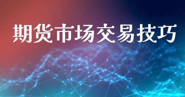 期货市场交易技巧_https://wap.jnlaobingbanjia.com_财务管理_第1张