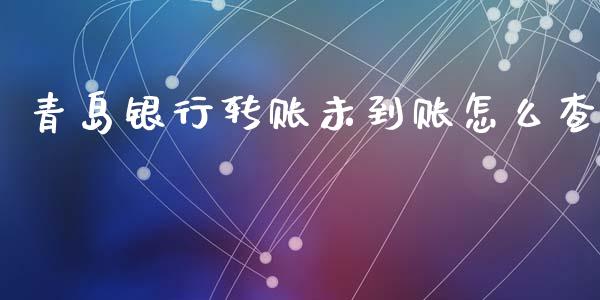 青岛银行转账未到账怎么查_https://wap.jnlaobingbanjia.com_基金分析_第1张