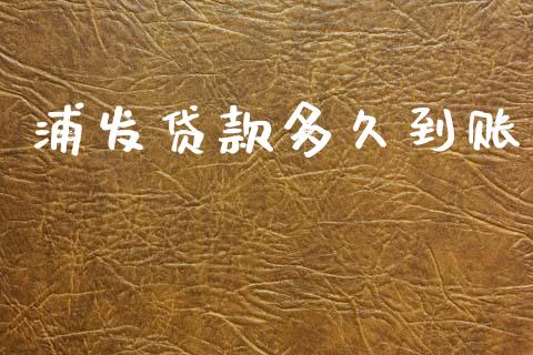 浦发贷款多久到账_https://wap.jnlaobingbanjia.com_财务管理_第1张