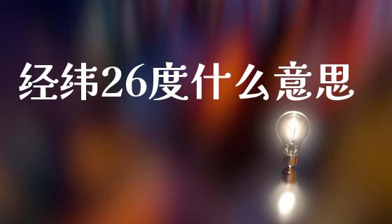经纬26度什么意思_https://wap.jnlaobingbanjia.com_财经资讯_第1张