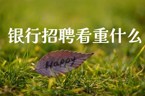 银行招聘看重什么_https://wap.jnlaobingbanjia.com_基金分析_第1张