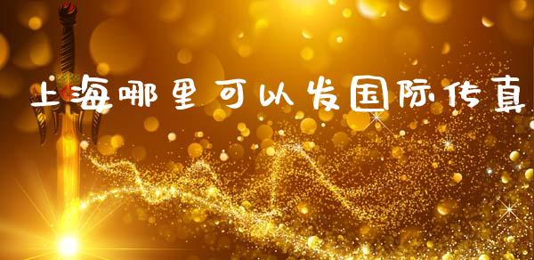 上海哪里可以发国际传真_https://wap.jnlaobingbanjia.com_股市行情_第1张
