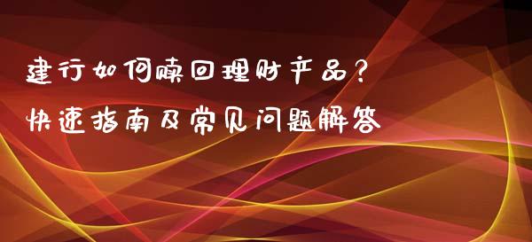 建行如何赎回理财产品？ 快速指南及常见问题解答_https://wap.jnlaobingbanjia.com_证券公告_第1张