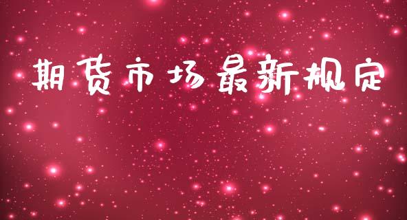 期货市场最新规定_https://wap.jnlaobingbanjia.com_基金分析_第1张