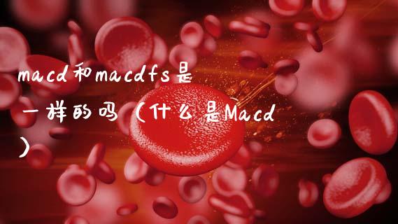 macd和macdfs是一样的吗（什么是Macd）_https://wap.jnlaobingbanjia.com_基金分析_第1张