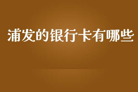 浦发的银行卡有哪些_https://wap.jnlaobingbanjia.com_财经资讯_第1张