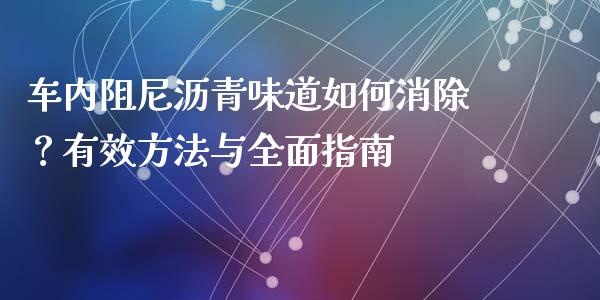 车内阻尼沥青味道如何消除？有效方法与全面指南_https://wap.jnlaobingbanjia.com_金融理财_第1张