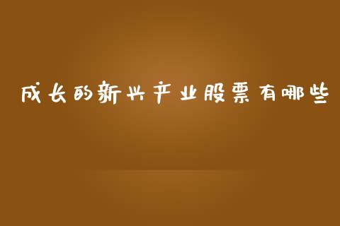 成长的新兴产业股票有哪些_https://wap.jnlaobingbanjia.com_财务管理_第1张