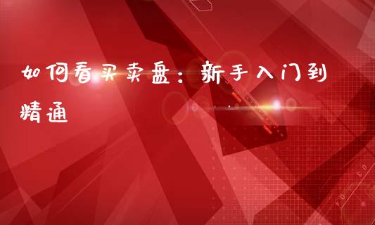 如何看买卖盘：新手入门到精通_https://wap.jnlaobingbanjia.com_金融理财_第1张