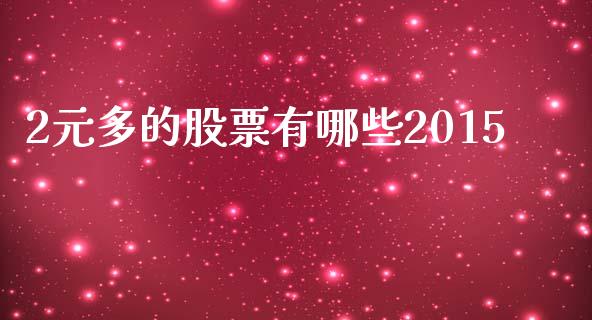 2元多的股票有哪些2015_https://wap.jnlaobingbanjia.com_财经资讯_第1张