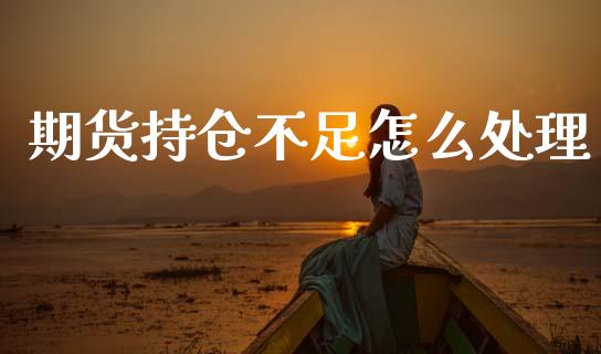期货持仓不足怎么处理_财经资讯_第1张_财经资讯_股市行情_财务管理_金融理财 期货持仓不足怎么处理_https://wap.jnlaobingbanjia.com_财经资讯_第1张