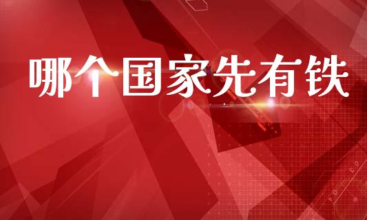 哪个国家先有铁_https://wap.jnlaobingbanjia.com_财经资讯_第1张