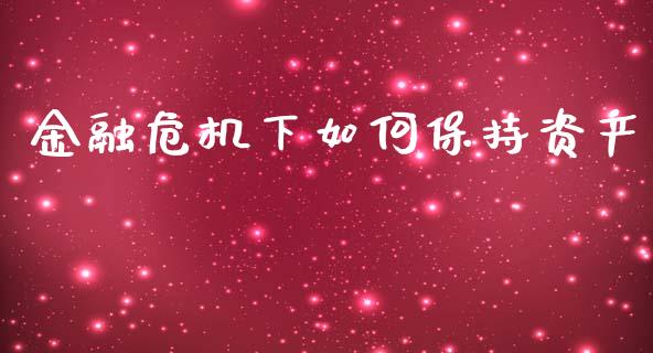金融危机下如何保持资产_https://wap.jnlaobingbanjia.com_股市行情_第1张
