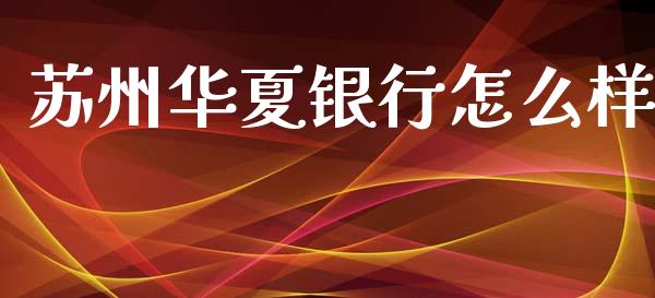苏州华夏银行怎么样_https://wap.jnlaobingbanjia.com_证券公告_第1张