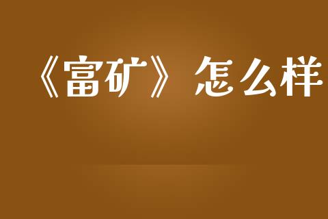 《富矿》怎么样_https://wap.jnlaobingbanjia.com_股市行情_第1张