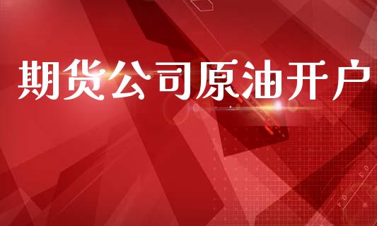 期货公司原油开户_https://wap.jnlaobingbanjia.com_金融理财_第1张