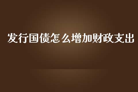 发行国债怎么增加财政支出_https://wap.jnlaobingbanjia.com_金融理财_第1张