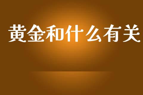 黄金和什么有关_https://wap.jnlaobingbanjia.com_证券公告_第1张