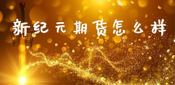 新纪元期货怎么样_https://wap.jnlaobingbanjia.com_财务管理_第1张