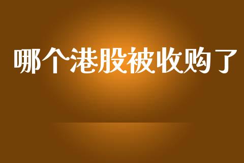 哪个港股被收购了_https://wap.jnlaobingbanjia.com_财务管理_第1张