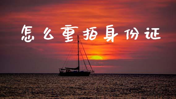 怎么重拍身份证_https://wap.jnlaobingbanjia.com_财经资讯_第1张