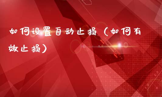如何设置自动止损（如何有效止损）_https://wap.jnlaobingbanjia.com_股市行情_第1张